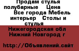 Продам стулья полубарные  › Цена ­ 13 000 - Все города Мебель, интерьер » Столы и стулья   . Нижегородская обл.,Нижний Новгород г.